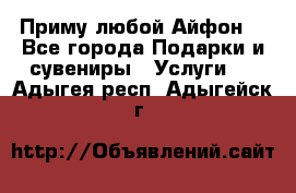 Приму любой Айфон  - Все города Подарки и сувениры » Услуги   . Адыгея респ.,Адыгейск г.